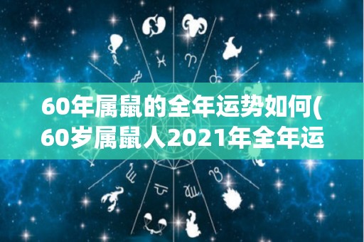 60年属鼠的全年运势如何(60岁属鼠人2021年全年运程如何？)