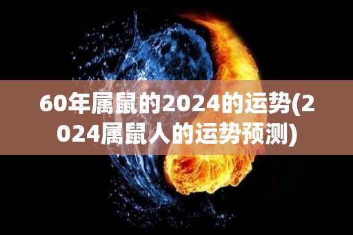 60年属鼠的2024的运势(2024属鼠人的运势预测)