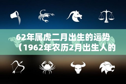 62年属虎二月出生的运势（1962年农历2月出生人的运气）