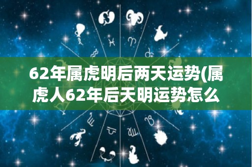 62年属虎明后两天运势(属虎人62年后天明运势怎么样？)