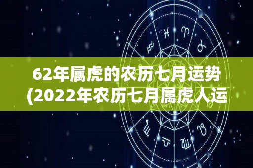 62年属虎的农历七月运势(2022年农历七月属虎人运势预测)