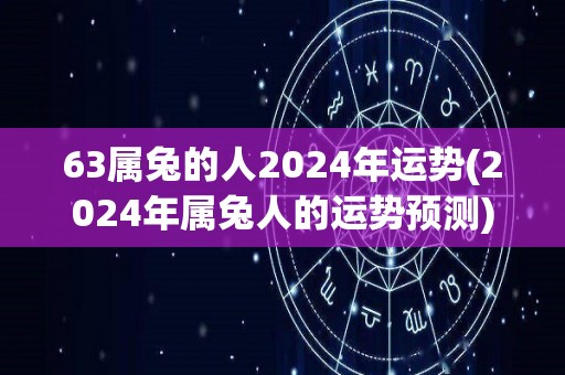 63属兔的人2024年运势(2024年属兔人的运势预测)