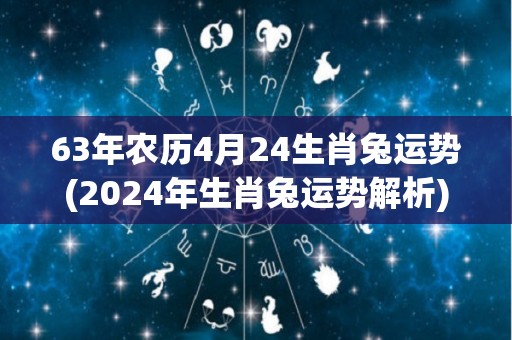 63年农历4月24生肖兔运势(2024年生肖兔运势解析)