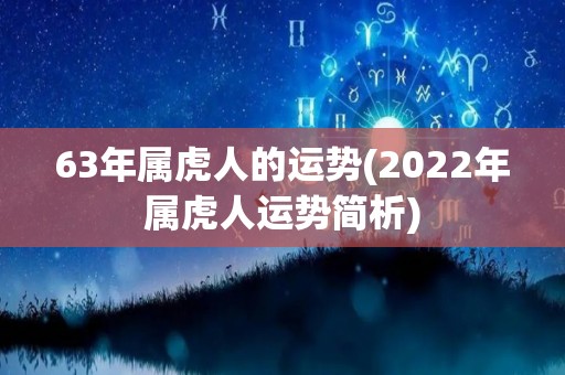 63年属虎人的运势(2022年属虎人运势简析)