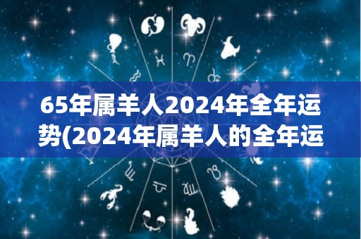 65年属羊人2024年全年运势(2024年属羊人的全年运势解析)