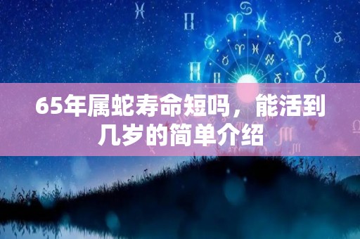 65年属蛇寿命短吗，能活到几岁的简单介绍