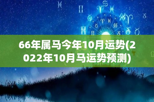 66年属马今年10月运势(2022年10月马运势预测)