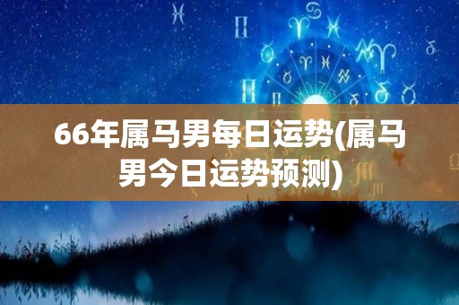 66年属马男每日运势(属马男今日运势预测)