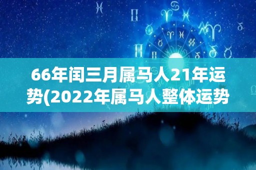 66年闰三月属马人21年运势(2022年属马人整体运势解析及详细运程分析)