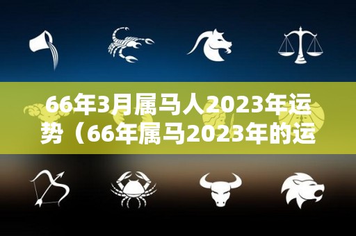 66年3月属马人2023年运势（66年属马2023年的运势）