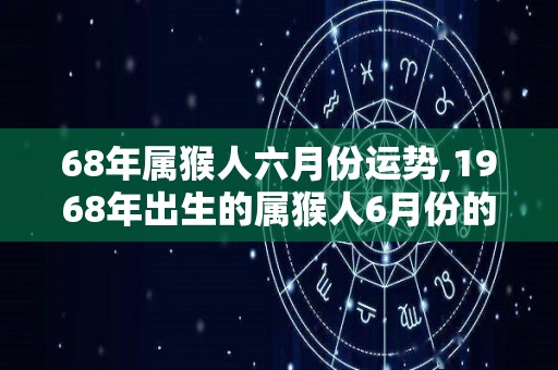 68年属猴人六月份运势,1968年出生的属猴人6月份的运势