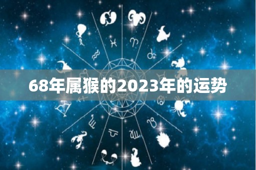 68年属猴的2023年的运势