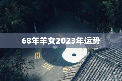 68年羊女2023年运势