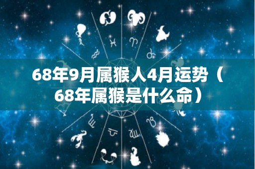 68年9月属猴人4月运势（68年属猴是什么命）