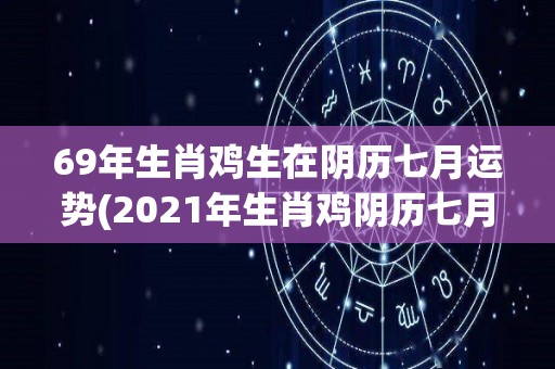 69年生肖鸡生在阴历七月运势(2021年生肖鸡阴历七月运势详解)