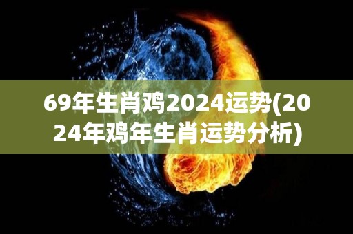 69年生肖鸡2024运势(2024年鸡年生肖运势分析)