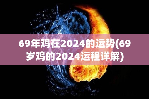 69年鸡在2024的运势(69岁鸡的2024运程详解)