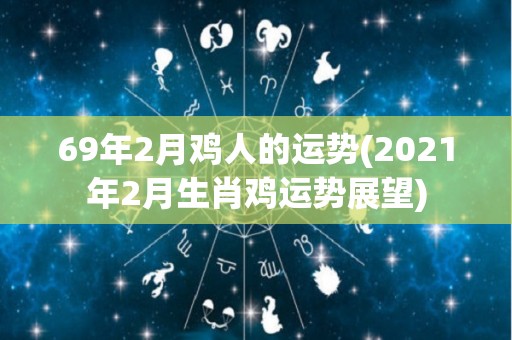 69年2月鸡人的运势(2021年2月生肖鸡运势展望)