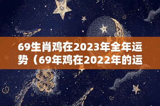 69生肖鸡在2023年全年运势（69年鸡在2022年的运势）