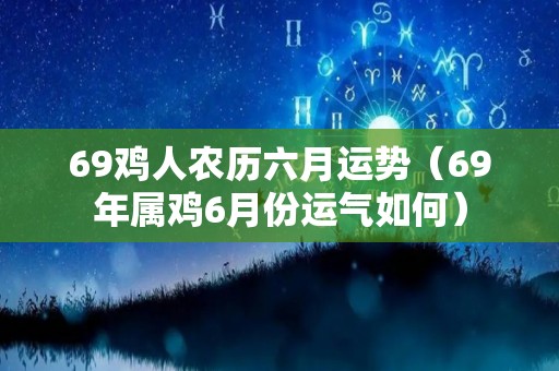 69鸡人农历六月运势（69年属鸡6月份运气如何）