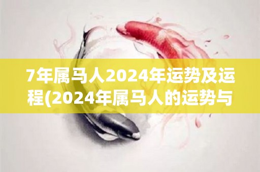 7年属马人2024年运势及运程(2024年属马人的运势与运程预测)