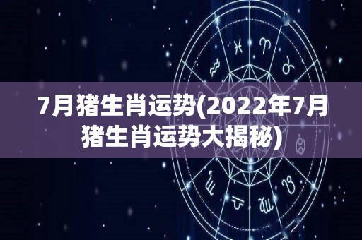 7月猪生肖运势(2022年7月猪生肖运势大揭秘)