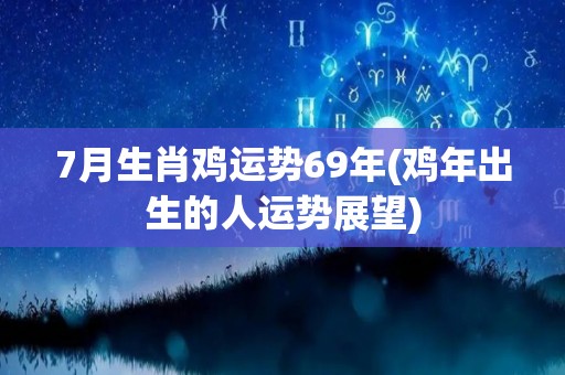 7月生肖鸡运势69年(鸡年出生的人运势展望)