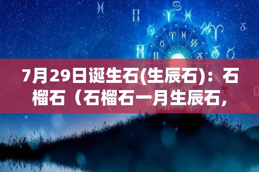 7月29日诞生石(生辰石)：石榴石（石榴石一月生辰石,是农历还是阳历）