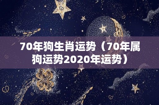 70年狗生肖运势（70年属狗运势2020年运势）