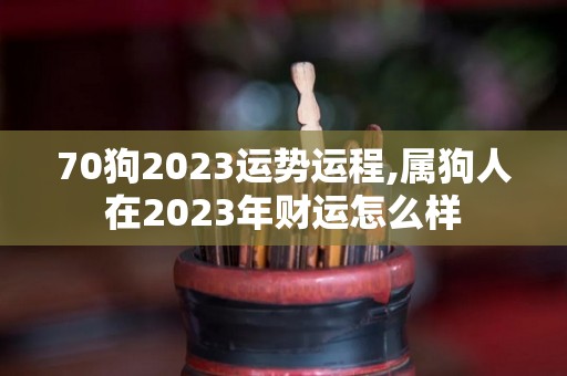 70狗2023运势运程,属狗人在2023年财运怎么样