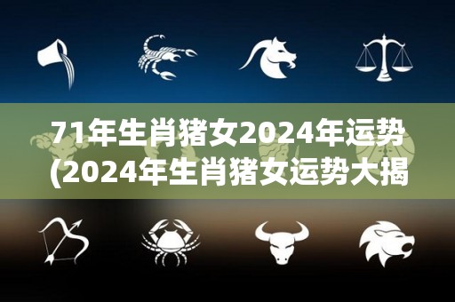 71年生肖猪女2024年运势(2024年生肖猪女运势大揭秘)