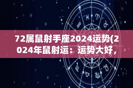 72属鼠射手座2024运势(2024年鼠射运：运势大好，财运爆棚！)