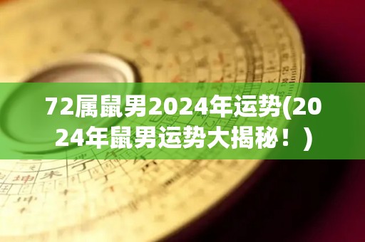 72属鼠男2024年运势(2024年鼠男运势大揭秘！)