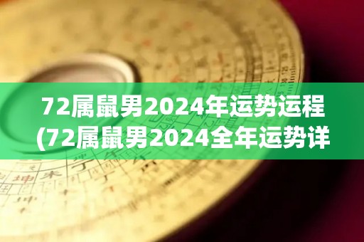 72属鼠男2024年运势运程(72属鼠男2024全年运势详解)