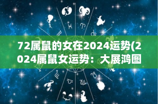 72属鼠的女在2024运势(2024属鼠女运势：大展鸿图)