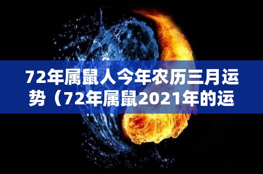 72年属鼠人今年农历三月运势（72年属鼠2021年的运程三月生人）