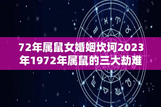 72年属鼠女婚姻坎坷2023年1972年属鼠的三大劫难（72年鼠女2023年运势）