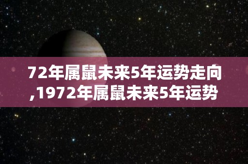 72年属鼠未来5年运势走向,1972年属鼠未来5年运势走向