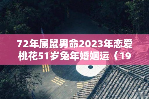 72年属鼠男命2023年恋爱桃花51岁兔年婚姻运（1972年属鼠2023年的婚姻生活）