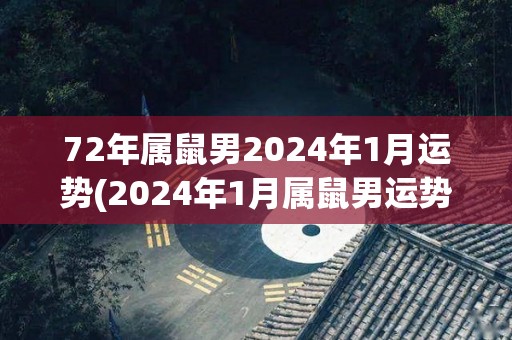 72年属鼠男2024年1月运势(2024年1月属鼠男运势解析)