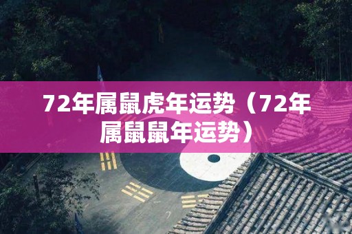 72年属鼠虎年运势（72年属鼠鼠年运势）