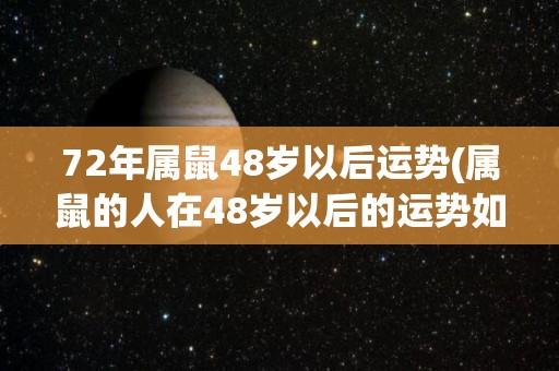 72年属鼠48岁以后运势(属鼠的人在48岁以后的运势如何？)