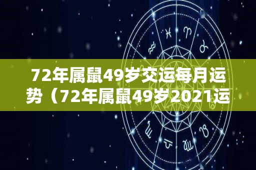 72年属鼠49岁交运每月运势（72年属鼠49岁2021运势）