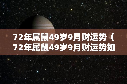 72年属鼠49岁9月财运势（72年属鼠49岁9月财运势如何呢）