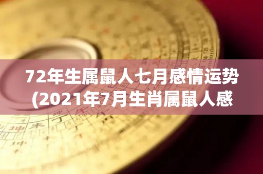 72年生属鼠人七月感情运势(2021年7月生肖属鼠人感情运势解析)