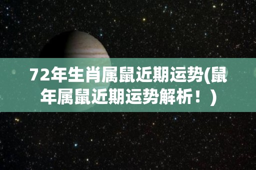 72年生肖属鼠近期运势(鼠年属鼠近期运势解析！)