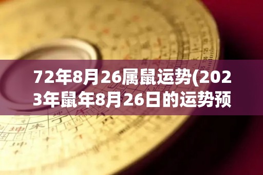 72年8月26属鼠运势(2023年鼠年8月26日的运势预测)