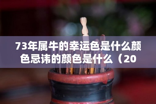 73年属牛的幸运色是什么颜色忌讳的颜色是什么（2021年73年属牛的幸运颜色是什么）