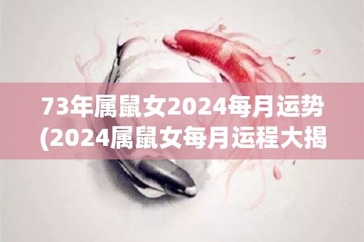 73年属鼠女2024每月运势(2024属鼠女每月运程大揭秘！)