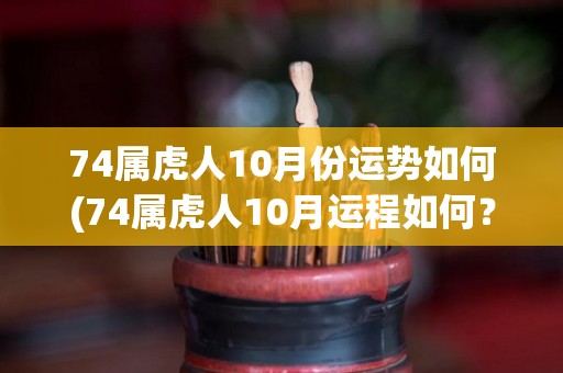 74属虎人10月份运势如何(74属虎人10月运程如何？)